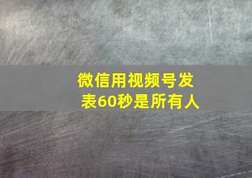 微信用视频号发表60秒是所有人