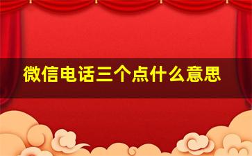 微信电话三个点什么意思