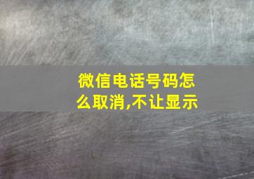 微信电话号码怎么取消,不让显示