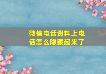 微信电话资料上电话怎么隐藏起来了