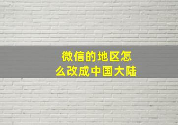 微信的地区怎么改成中国大陆