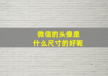 微信的头像是什么尺寸的好呢