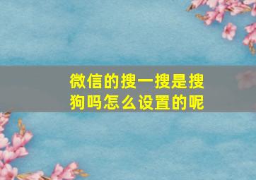 微信的搜一搜是搜狗吗怎么设置的呢