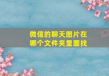 微信的聊天图片在哪个文件夹里面找