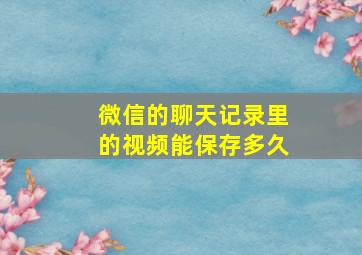 微信的聊天记录里的视频能保存多久