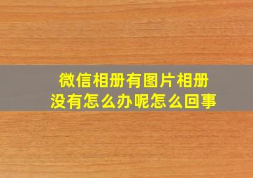 微信相册有图片相册没有怎么办呢怎么回事