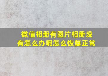 微信相册有图片相册没有怎么办呢怎么恢复正常