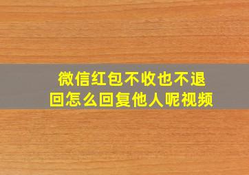 微信红包不收也不退回怎么回复他人呢视频