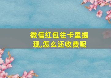 微信红包往卡里提现,怎么还收费呢