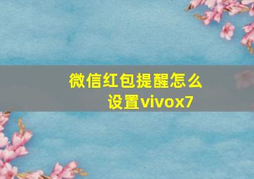 微信红包提醒怎么设置vivox7