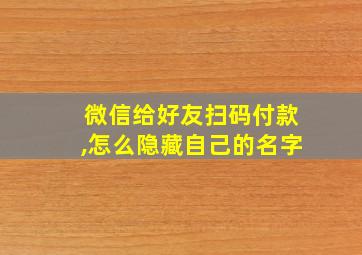 微信给好友扫码付款,怎么隐藏自己的名字