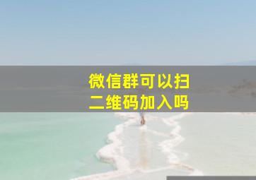 微信群可以扫二维码加入吗