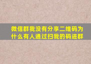 微信群我没有分享二维码为什么有人通过扫我的码进群