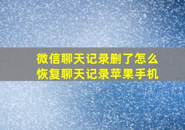 微信聊天记录删了怎么恢复聊天记录苹果手机