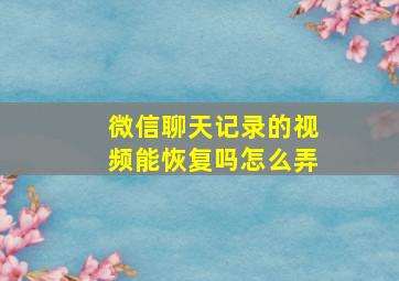 微信聊天记录的视频能恢复吗怎么弄