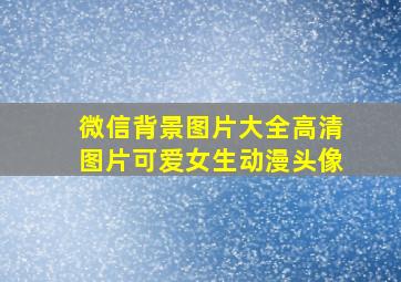 微信背景图片大全高清图片可爱女生动漫头像