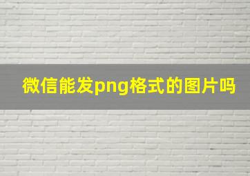 微信能发png格式的图片吗