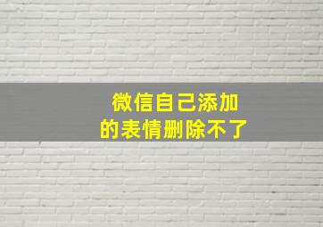 微信自己添加的表情删除不了