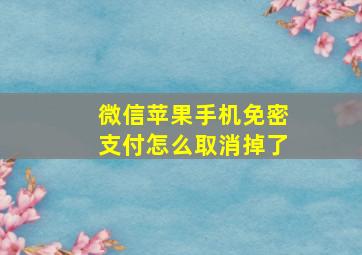 微信苹果手机免密支付怎么取消掉了