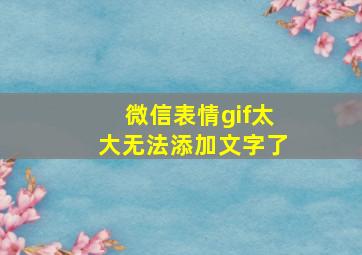 微信表情gif太大无法添加文字了