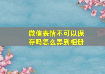 微信表情不可以保存吗怎么弄到相册