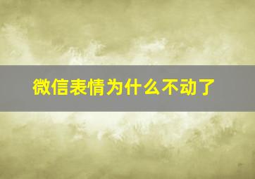 微信表情为什么不动了