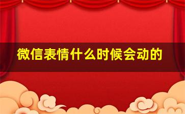 微信表情什么时候会动的