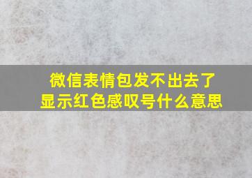 微信表情包发不出去了显示红色感叹号什么意思