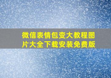 微信表情包变大教程图片大全下载安装免费版