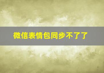 微信表情包同步不了了