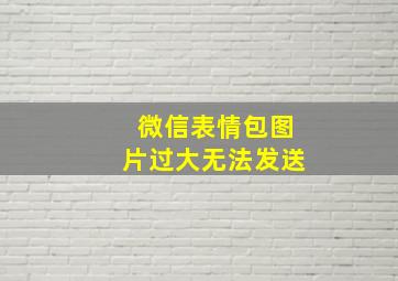 微信表情包图片过大无法发送