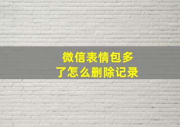 微信表情包多了怎么删除记录