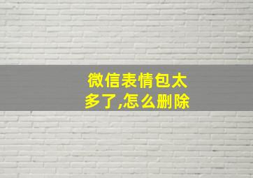 微信表情包太多了,怎么删除