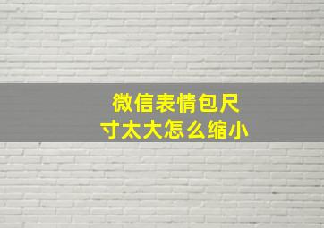 微信表情包尺寸太大怎么缩小