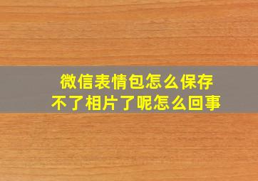 微信表情包怎么保存不了相片了呢怎么回事