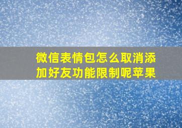 微信表情包怎么取消添加好友功能限制呢苹果