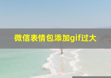 微信表情包添加gif过大