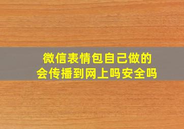 微信表情包自己做的会传播到网上吗安全吗