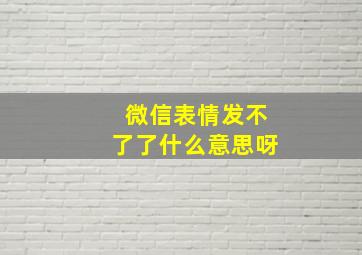 微信表情发不了了什么意思呀