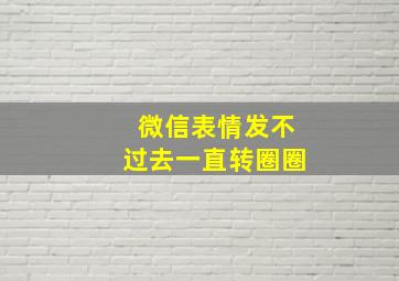 微信表情发不过去一直转圈圈