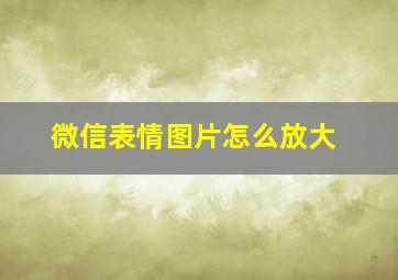 微信表情图片怎么放大