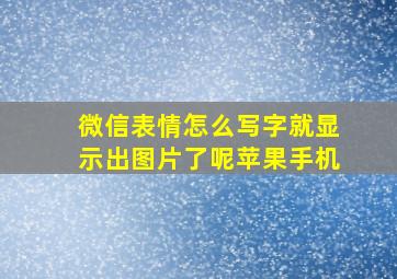 微信表情怎么写字就显示出图片了呢苹果手机