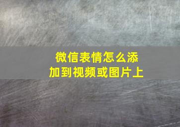 微信表情怎么添加到视频或图片上