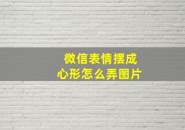 微信表情摆成心形怎么弄图片