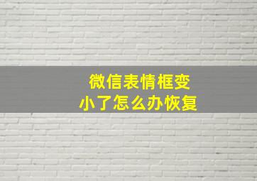 微信表情框变小了怎么办恢复