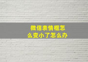 微信表情框怎么变小了怎么办