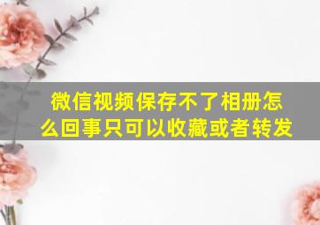 微信视频保存不了相册怎么回事只可以收藏或者转发