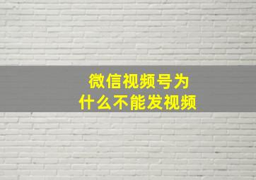 微信视频号为什么不能发视频