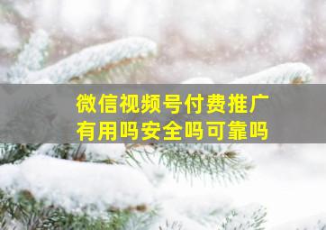 微信视频号付费推广有用吗安全吗可靠吗