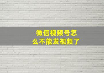 微信视频号怎么不能发视频了